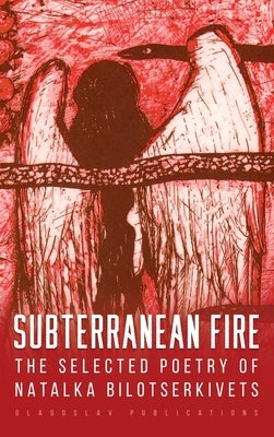 Subterranean Fire: The Selected Poetry Of Natalka Bilotserkivets by Bilotserkivets, Natalka