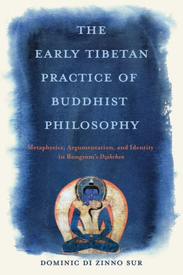 The Early Tibetan Practice of Buddhist Philosophy: Metaphysics, Argumentation, and Identity in Rongzom's Dzokchen by Sur, Dominic Di Zinno