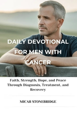 Daily Devotional for Men with Cancer: Faith, Strength, Hope, and Peace Through Diagnosis, Treatment, and Recovery by Stonebridge, Micah