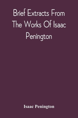 Brief Extracts From The Works Of Isaac Penington by Penington, Isaac