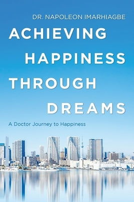 Achieving Happiness Through Dreams: A Doctor Journey to Happiness by Imarhiagbe, Napoleon