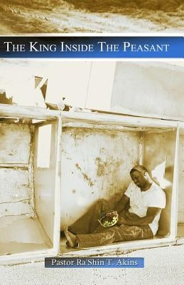 The King Inside The Peasant by Akins, Ra'shin T., Sr.