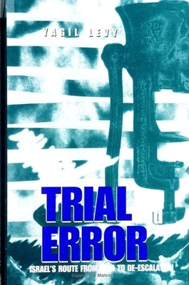 Trial and Error: Israel's Route from War to De-Escalation by Levy, Yagil