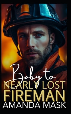 Baby to Nearly Lost Fireman: A Surprise Pregnancy Small Town Romance by Mask, Amanda