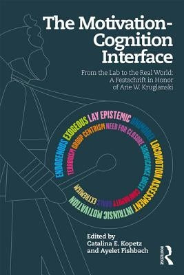 The Motivation-Cognition Interface: From the Lab to the Real World: A Festschrift in Honor of Arie W. Kruglanski by Kopetz, Catalina E.