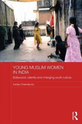Young Muslim Women in India: Bollywood, Identity and Changing Youth Culture by Chakraborty, Kabita