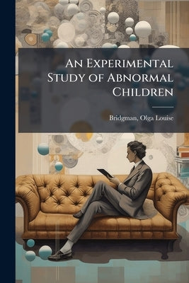 An Experimental Study of Abnormal Children by Bridgman, Olga Louise 1886- [From Old C.