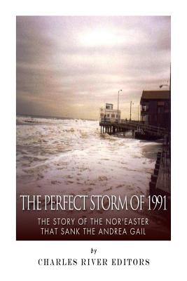 The Perfect Storm of 1991: The Story of the Nor'easter that Sank the Andrea Gail by Charles River