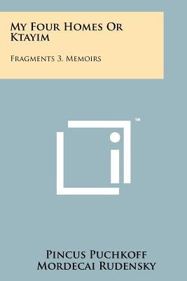 My Four Homes Or Ktayim: Fragments 3, Memoirs by Puchkoff, Pincus