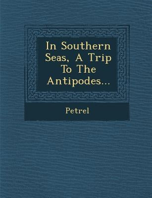 In Southern Seas, a Trip to the Antipodes... by Petrel