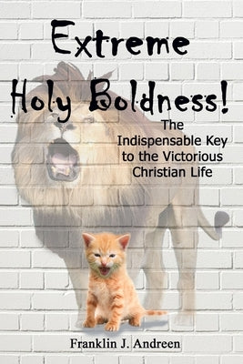 Extreme Holy Boldness: The Indispensable Key to the Victorious Christian Life by Andreen, Franklin J.