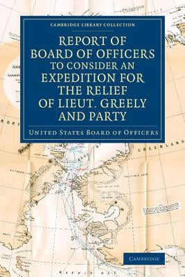 Report of Board of Officers to Consider an Expedition for the Relief of Lieut. Greely and Party by United States Board of Officers