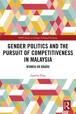 Gender Politics and the Pursuit of Competitiveness in Malaysia: Women on Board by Elias, Juanita