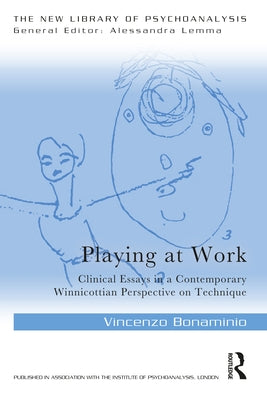 Playing at Work: Clinical Essays in a Contemporary Winnicottian Perspective on Technique by Bonaminio, Vincenzo
