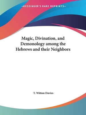 Magic, Divination, and Demonology among the Hebrews and their Neighbors by Davies, T. Witton