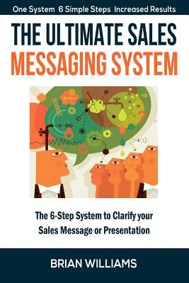 The Ultimate Sales Messaging System: The 6-step System to Clarify Your Sales Message or Presentation by Williams, Brian