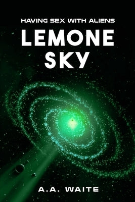 Lemone Sky: Having Sex With Aliens by Waite, A. A.