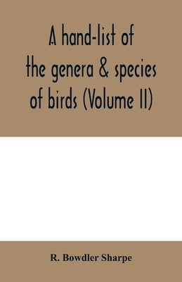 A hand-list of the genera & species of birds. (Nomenclator avium tum fossilium tum viventium) (Volume II) by Bowdler Sharpe, R.