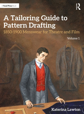 A Tailoring Guide to Pattern Drafting: 1850-1900 Menswear for Theatre and Film, Volume 1 by Lawton, Katerina