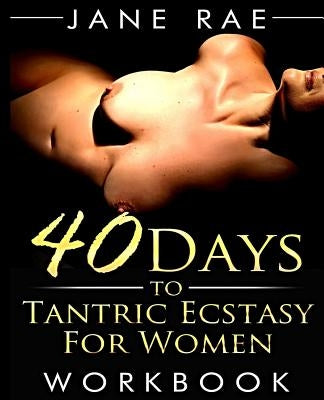 40 Days to Tantric Ecstasy For Women by Rae, Jane