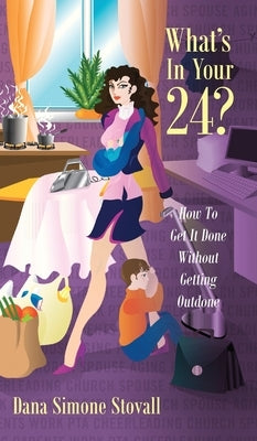 What's in Your 24? How to Get It Done Without Getting Outdone by Stovall, Dana Simone