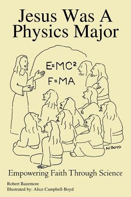 Jesus Was A Physics Major: Empowering Faith Through Science by Bazemore, Robert
