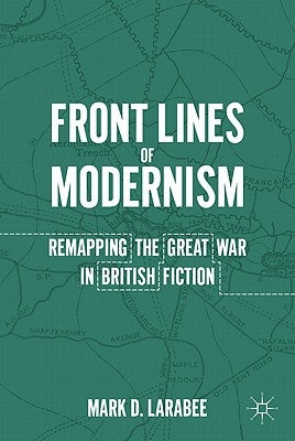 Front Lines of Modernism: Remapping the Great War in British Fiction by Larabee, M.