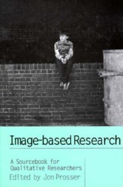 Image-based Research: A Sourcebook for Qualitative Researchers by Prosser, Jon