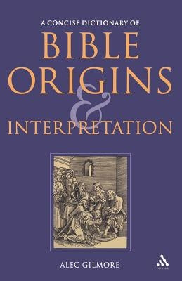 A Concise Dictionary of Bible Origins and Interpretation by Gilmore, Alec