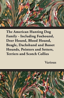 The American Hunting Dog Family - Including Foxhound, Deer Hound, Blood Hound, Beagle, Dachshund and Basset Hounds, Pointers and Setters, Terriers and by Various