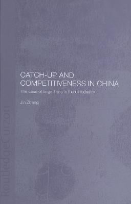 Catch-Up and Competitiveness in China: The Case of Large Firms in the Oil Industry by Zhang, Jin