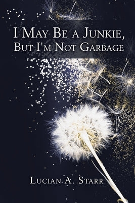 I May Be a Junkie, but I'm Not Garbage by Starr, Lucian a.