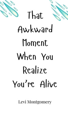 That Awkward Moment When You Realize You're Alive by Montgomery, Levi