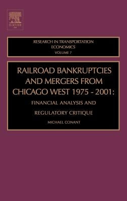 Railroad Bankruptcies and Mergers from Chicago West: 1975-2001: Financial Analysis and Regulatory Critique Volume 7 by Conant, Michael