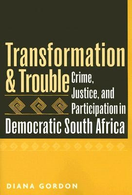 Transformation and Trouble: Crime, Justice and Participation in Democratic South Africa by Gordon, Diana