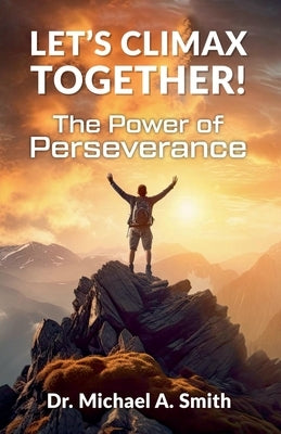 Let's Climax Together: The Power of Perseverance by Smith, Michael A.