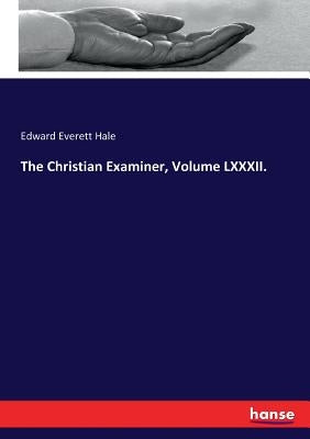 The Christian Examiner, Volume LXXXII. by Hale, Edward Everett