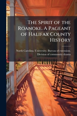 The Spirit of the Roanoke. A Pageant of Halifax County History by North Carolina University Bureau of Ex