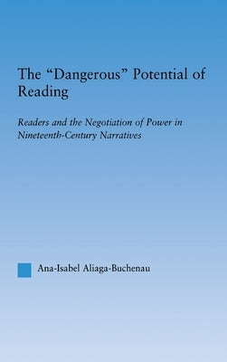 The Dangerous Potential of Reading: Readers & the Negotiation of Power in Selected Nineteenth-Century Narratives by Aliaga-Buchenau, Ana-Isabel