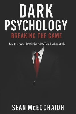 Dark Psychology: Breaking The Game by McEochaidh, Sean O.