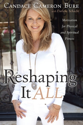 Reshaping It All: Motivation for Physical and Spiritual Fitness by Bure, Candace Cameron