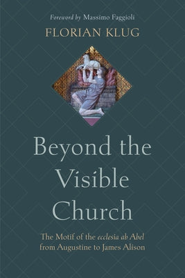 Beyond the Visible Church: The Motif of the Ecclesia AB Abel from Augustine to James Alison by Klug, Florian
