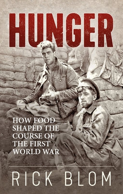 Hunger: How Food Shaped the Course of the First World War by Blom, Rick
