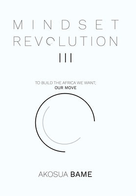 Mindset Revolution III: To Build the Africa We Want; Our Move by Bame, Akosua