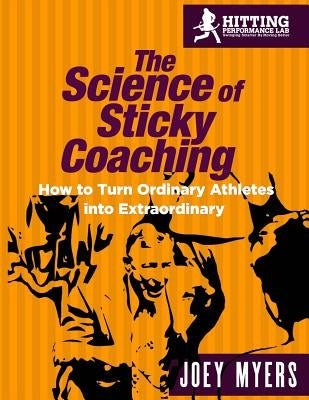 The Science Of Sticky Coaching: How To Turn Ordinary Athletes Into Extraordinary by Myers, Joey D.