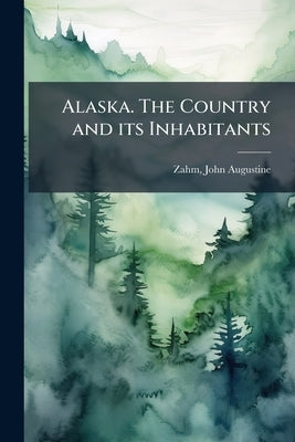 Alaska. The Country and its Inhabitants by Zahm, John Augustine 1851- [From Old Ca