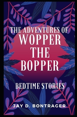 The Adventures of Wopper the Bopper: Bedtime Stories by Bontrager, Jay D.