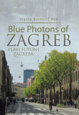Blue Photons of Zagreb: Plavi Fotoni Zagreba by Vuk, Vlasta Bartolic