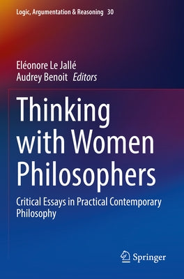 Thinking with Women Philosophers: Critical Essays in Practical Contemporary Philosophy by Le Jallé, Eléonore