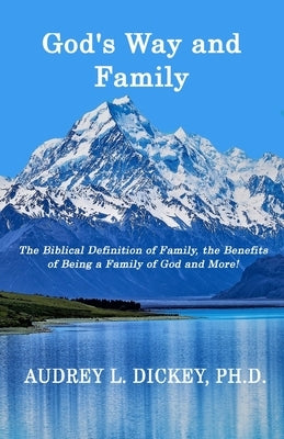 God's Way and Family: The Biblical Definition of Family, the Benefits of Being a Family of God, and More! by Dickey, Audrey L.